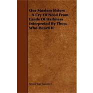 Our Moslem Sisters - a Cry of Need from Lands of Darkness Interpreted by Those Who Heard It