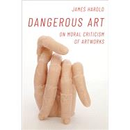 Dangerous Art On Moral Criticisms of Artwork
