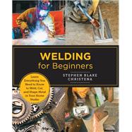 Welding for Beginners Learn Everything You Need to Know to Weld, Cut, and Shape Metal,9780760379769