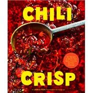 Chili Crisp 50+ Recipes to Satisfy Your Spicy, Crunchy, Garlicky Cravings