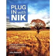Plug In with Nik A Photographer's Guide to Creating Dynamic Images with Nik Software