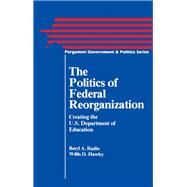 Politics of Federal Reorganization : Creating the U. S. Department of Education