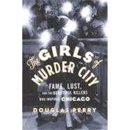 The Girls of Murder City: Fame, Lust, and the Beautiful Killers Who Inspired Chicago,9781101189771