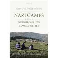 Nazi Camps and their Neighbouring Communities History, Memory, and Memorialization