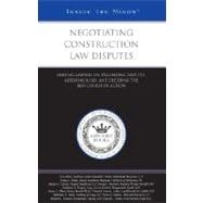 Negotiating Construction Law Disputes : Leading Lawyers on Evaluating Disputes, Assessing Risks, and Deciding the Best Course of Action