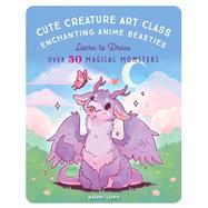Cute Creature Art Class Enchanting Anime Beasties - Learn to Draw over 50 Magical Monsters