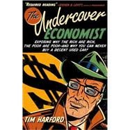 The Undercover Economist Exposing Why the Rich Are Rich, the Poor Are Poor--and Why You Can Never Buy a Decent Used Car!