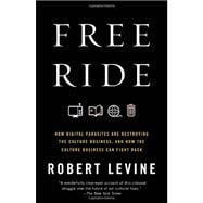 Free Ride How Digital Parasites Are Destroying the Culture Business, and How the Culture Business Can Fight Back