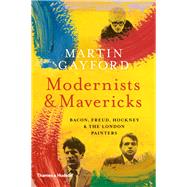 Modernists and Mavericks Bacon, Freud, Hockney and the London Painters