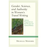Gender, Science, and Authority in Women’s Travel Writing Literary Perspectives on the Discourse of Natural History