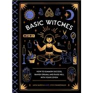 Basic Witches How to Summon Success, Banish Drama, and Raise Hell with Your Coven