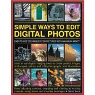 Simple Ways to Edit Digital Photos Easy-to-use techniques for pictures with maximum impact: how to use digital imaging tools to create perfect images, with expert advice and 450 photographs and illustrations