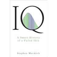 IQ A Smart History of a Failed Idea
