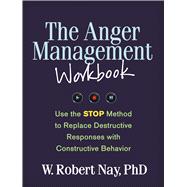 The Anger Management Workbook Use the STOP Method to Replace Destructive Responses with Constructive Behavior