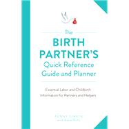 The Birth Partner's Quick Reference Guide and Planner Essential Labor and Childbirth Information for Partners and Helpers