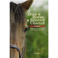 Give a Horse a Second Chance : Adopting and Caring for Rescue Horses