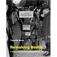 Remaking Berlin A History of the City through Infrastructure, 1920-2020