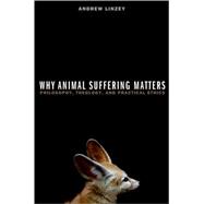 Why Animal Suffering Matters Philosophy, Theology, and Practical Ethics