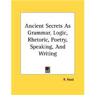 Ancient Secrets As Grammar, Logic, Rhetoric, Poetry, Speaking, and Writing