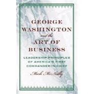 George Washington and the Art of Business The Leadership Principles of America's First Commander-in-Chief