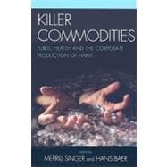 Killer Commodities Public Health and the Corporate Production of Harm