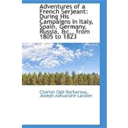 Adventures of a French Serjeant: During His Campaigns in Italy, Spain, Germany, Russia, from 1805 to 1823