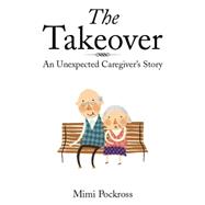 The Takeover: An Unexpected Caregiver's Story