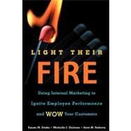 Light Their Fire : Using Internal Marketing to Ignite Employee Performance and Wow Your Customers