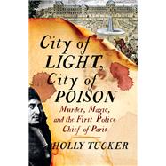 City of Light, City of Poison Murder, Magic, and the First Police Chief of Paris