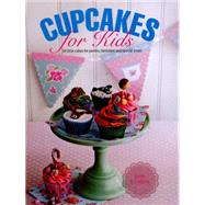 Cupcakes for Kids 50 Fun, Colorful And Exciting Cakes For Parties, Birthdays And Special Treats