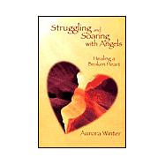 Struggling and Soaring with Angels : Healing a Broken Heart