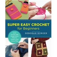 Super Easy Crochet for Beginners Learn Crochet with Simple Stitch Patterns, Projects, and Tons of Tips