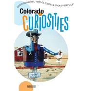 Colorado Curiosities : Quirky Characters, Roadside Oddities and Other Offbeat Stuff