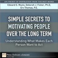 Simple Secrets to Motivating People Over the Long Term: Understanding What Makes Each Person Want to Act