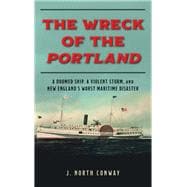The Wreck of the Portland A Doomed Ship, A Violent Storm, and New England's Worst Maritime Disaster