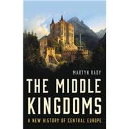 The Middle Kingdoms A New History of Central Europe