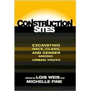 Construction Sites: Excavating Race, Class, and Gender Among Urban Youth