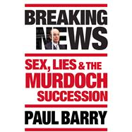Breaking News Sex, Lies & the Murdoch Succession