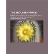 The Troller's Guide: Being a Complete Practical Treatise on the Art of Trolling Or, Fishing for Jack and Pike