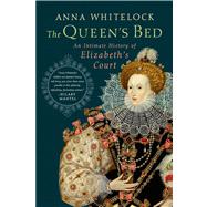 The Queen's Bed An Intimate History of Elizabeth's Court