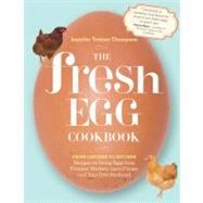 The Fresh Egg Cookbook From Chicken to Kitchen, Recipes for Using Eggs from Farmers' Markets, Local Farms, and Your Own Backyard
