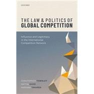 The Law and Politics of Global Competition Influence and Legitimacy in the International Competition Network