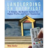 Landlording on Autopilot : A Simple, No-Brainer System for Higher Profits and Fewer Headaches