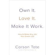 Own It. Love It. Make It Work.: How To Make Any Job Your Dream Job