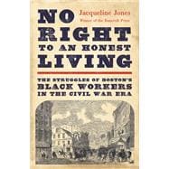 No Right to an Honest Living The Struggles of Bostonâ€™s Black Workers in the Civil War Era,9781541619791