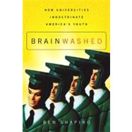 Brainwashed : How Universities Indoctrinate America's Youth