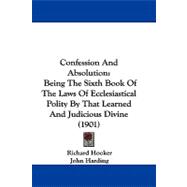 Confession and Absolution : Being the Sixth Book of the Laws of Ecclesiastical Polity by That Learned and Judicious Divine (1901)