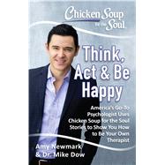Chicken Soup for the Soul: Think, Act & Be Happy How to Use Chicken Soup for the Soul Stories to Train Your Brain to Be Your Own Therapist