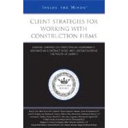 Client Strategies for Working with Construction Firms : Leading Lawyers on Structuring Agreements, Minimizing Contract Risks, and Understanding the Needs of Clients