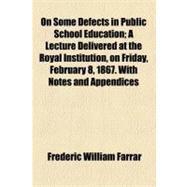On Some Defects in Public School Education; a Lecture Delivered at the Royal Institution, on Friday, February 8, 1867 with Notes and Appendices